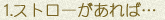 1.ストローがあれば…